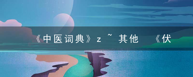 《中医词典》z~其他 《伏瘟证治实验谈》，中医术语词典